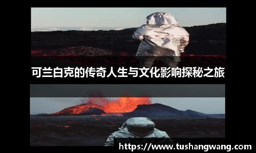 可兰白克的传奇人生与文化影响探秘之旅