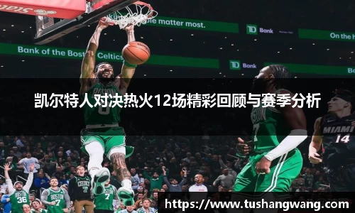 凯尔特人对决热火12场精彩回顾与赛季分析